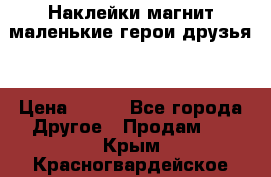 Наклейки магнит маленькие герои друзья  › Цена ­ 130 - Все города Другое » Продам   . Крым,Красногвардейское